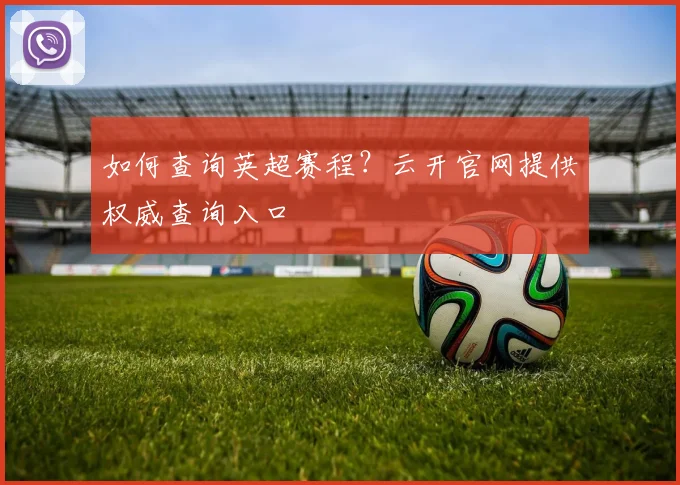 如何查询英超赛程？云开官网提供权威查询入口