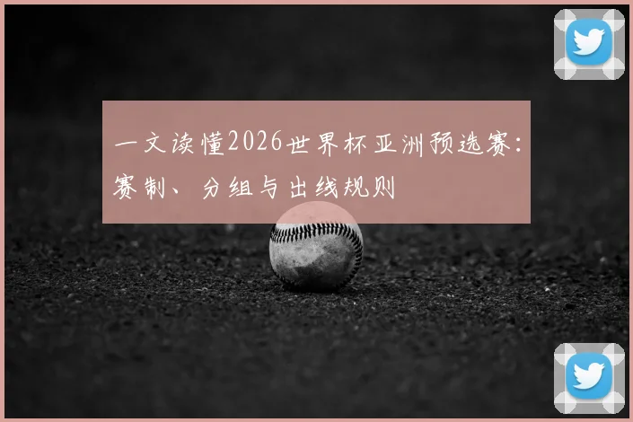 一文读懂2026世界杯亚洲预选赛：赛制、分组与出线规则