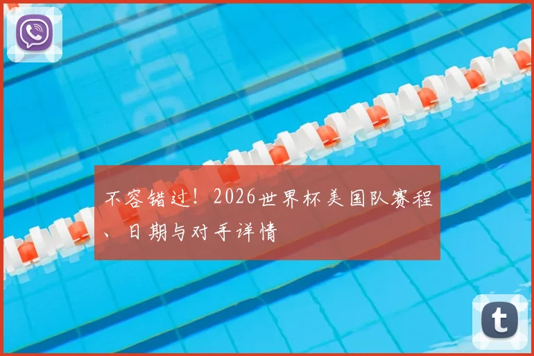 不容错过！2026世界杯美国队赛程、日期与对手详情
