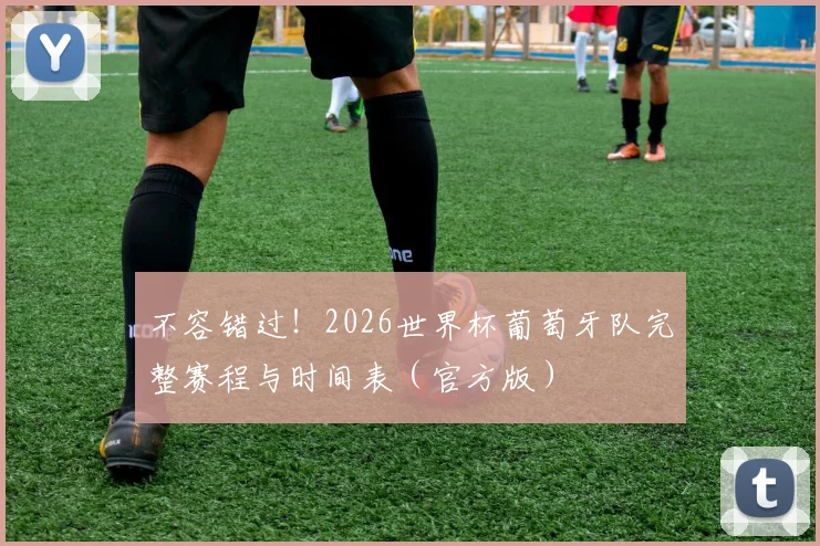 不容错过！2026世界杯葡萄牙队完整赛程与时间表（官方版）