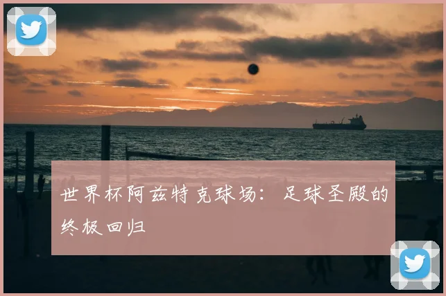 世界杯阿兹特克球场：足球圣殿的终极回归