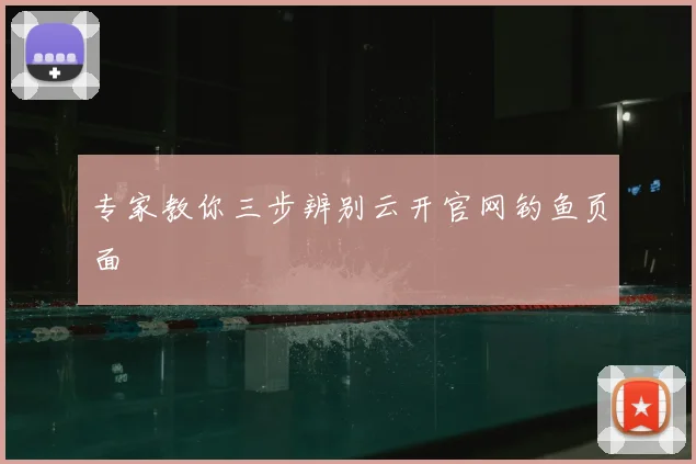专家教你三步辨别云开官网钓鱼页面