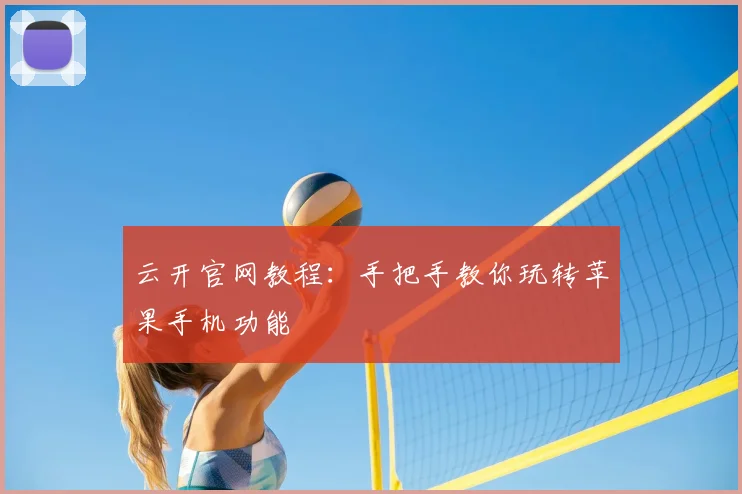 云开官网教程：手把手教你玩转苹果手机功能
