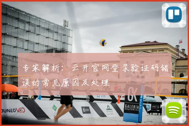 专家解析：云开官网登录验证码错误的常见原因及处理