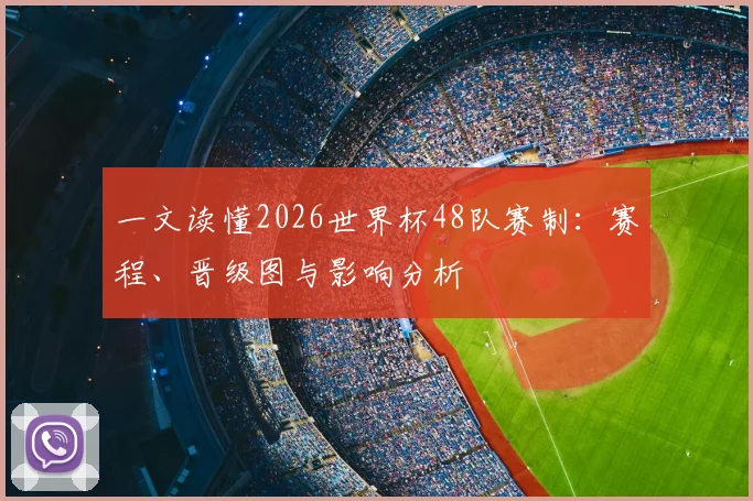 一文读懂2026世界杯48队赛制：赛程、晋级图与影响分析