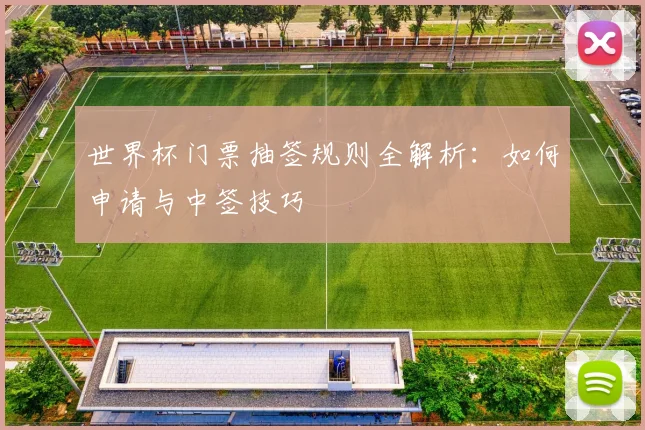 世界杯门票抽签规则全解析：如何申请与中签技巧
