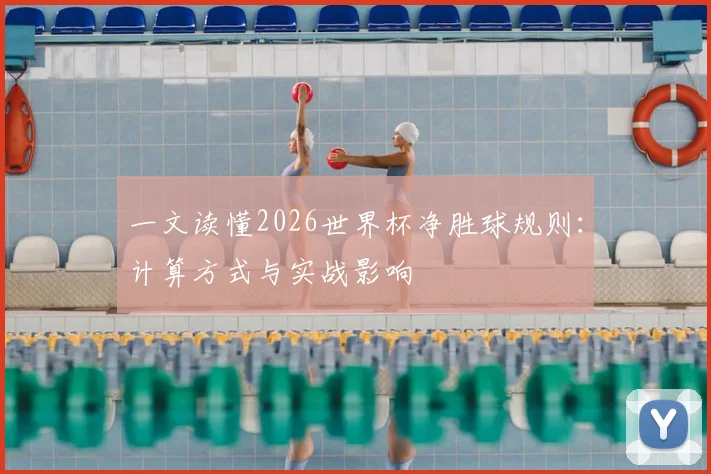 一文读懂2026世界杯净胜球规则：计算方式与实战影响